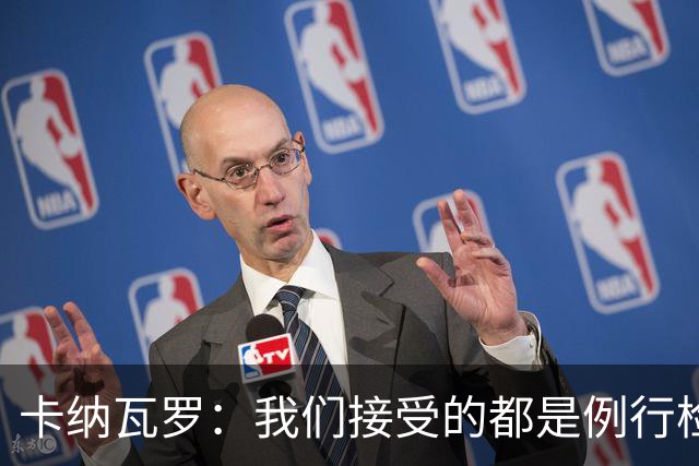 卡纳瓦罗：我们接受的都是例行检查，没有不体面或不尊重的对待