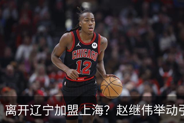 离开辽宁加盟上海？赵继伟举动引猜想，卢伟表态有深意 1队更合适